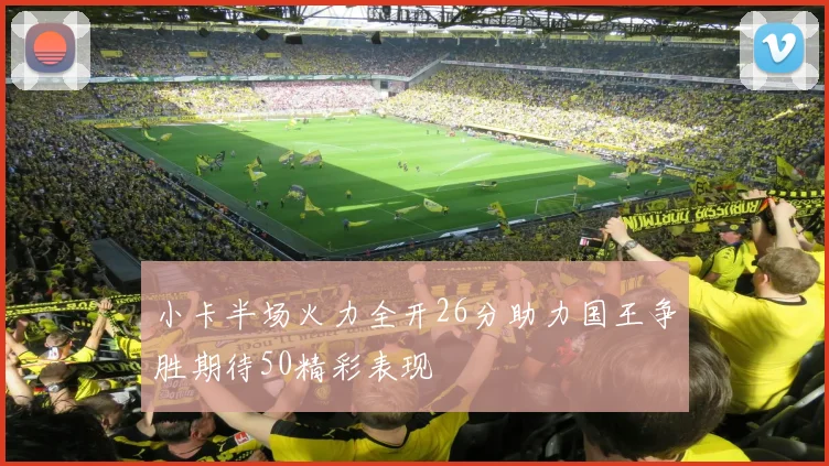 小卡半场火力全开26分助力国王争胜期待50精彩表现