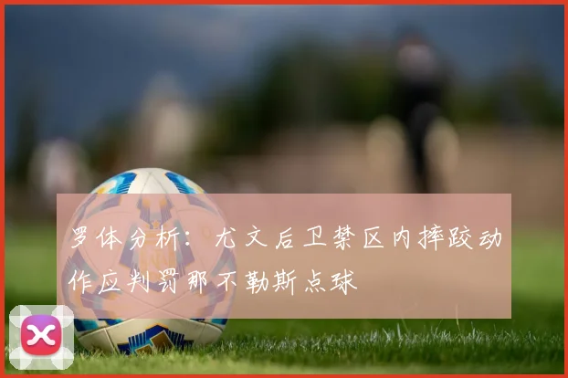 罗体分析：尤文后卫禁区内摔跤动作应判罚那不勒斯点球