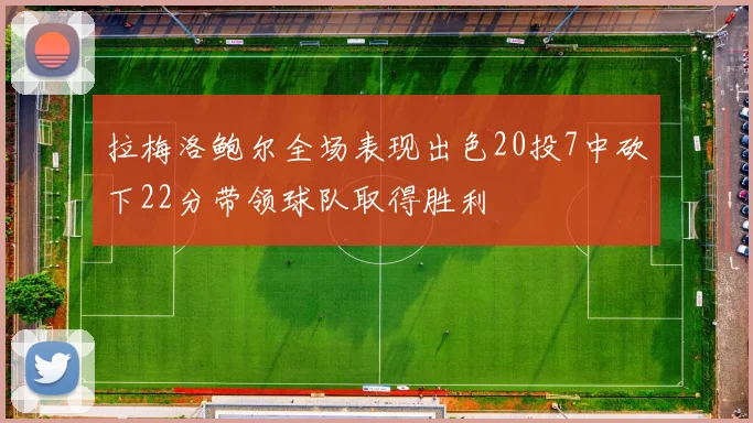 拉梅洛鲍尔全场表现出色20投7中砍下22分带领球队取得胜利