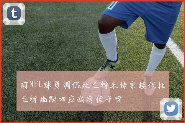 前NFL球员调侃杜兰特未传宗接代杜兰特幽默回应我有侄子呀