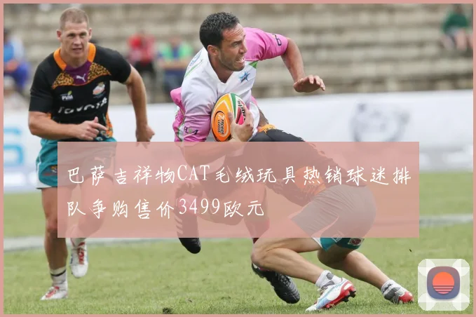 巴萨吉祥物CAT毛绒玩具热销球迷排队争购售价3499欧元