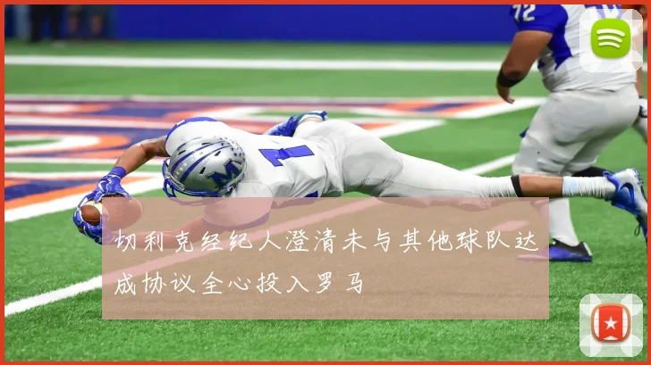 切利克经纪人澄清未与其他球队达成协议全心投入罗马