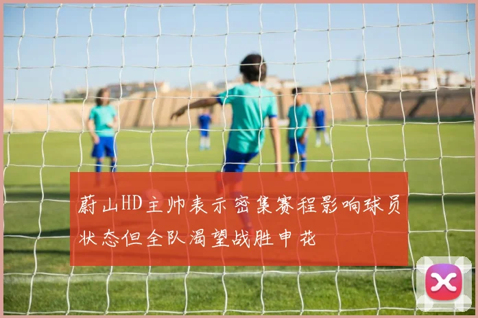 蔚山HD主帅表示密集赛程影响球员状态但全队渴望战胜申花