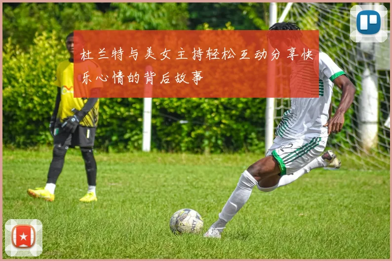 杜兰特与美女主持轻松互动分享快乐心情的背后故事