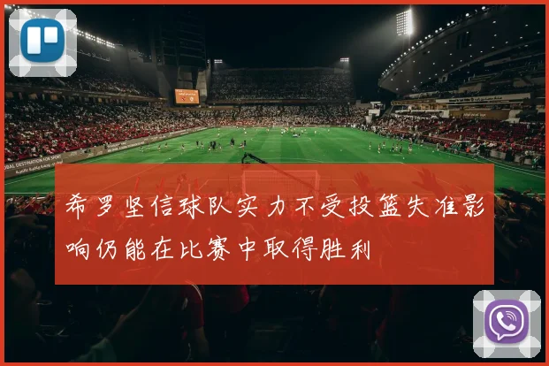 希罗坚信球队实力不受投篮失准影响仍能在比赛中取得胜利