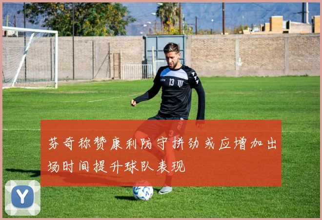 芬奇称赞康利防守拼劲或应增加出场时间提升球队表现