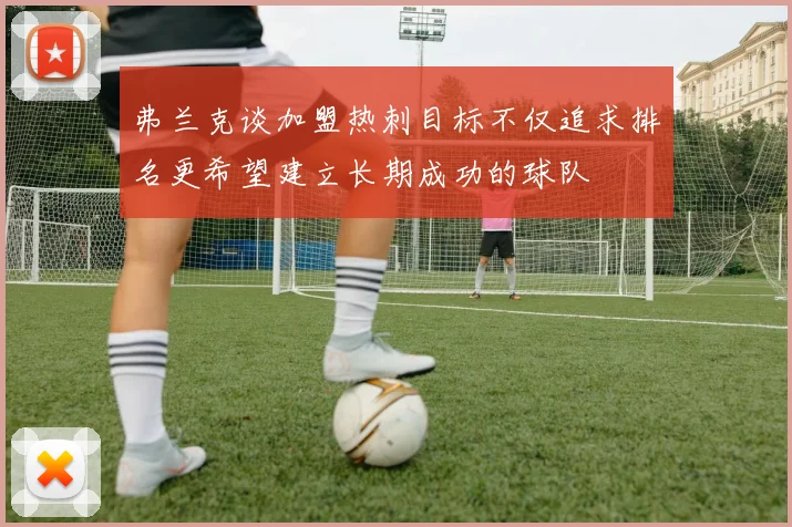 弗兰克谈加盟热刺目标不仅追求排名更希望建立长期成功的球队