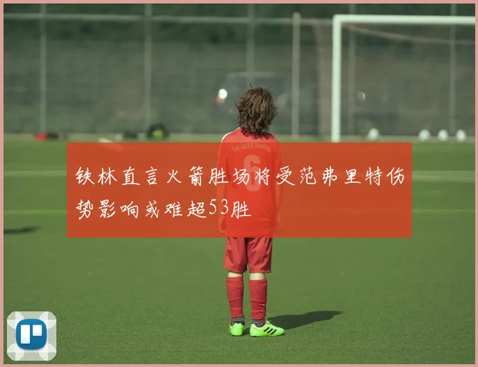 铁林直言火箭胜场将受范弗里特伤势影响或难超53胜