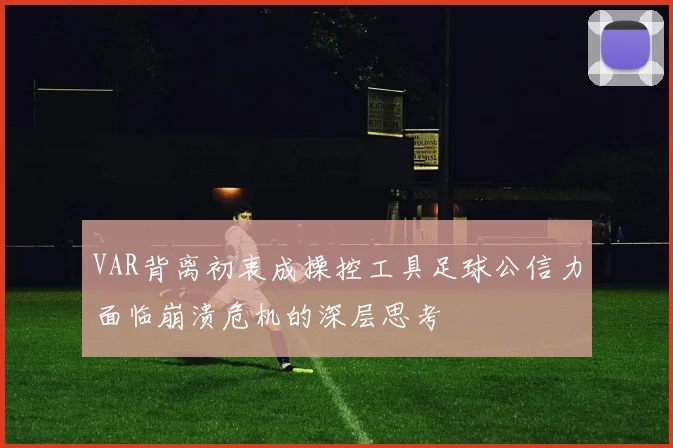 VAR背离初衷成操控工具足球公信力面临崩溃危机的深层思考