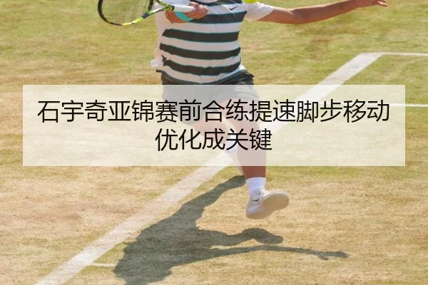 石宇奇亚锦赛前合练提速脚步移动优化成关键（LDSPORTS）