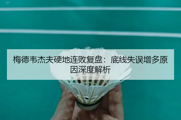 梅德韦杰夫硬地连败复盘：底线失误增多原因深度解析（LDSPORTS）